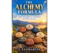 THE ALCHEMY FORMULA: Eight Principles for Transforming the Way You Live