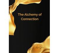 The Alchemy of Connection: Turning Conflict into Love: A Practical Guide to Transforming Relationships