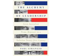 The Alchemy of Leadership: Seven Australian Prime Ministers in a Turbulent Twenty-First Century