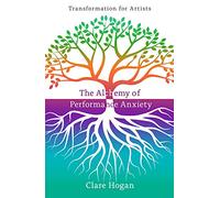Clare Hogan The Alchemy of Performance Anxiety: Transformation for A (Tascabile)
