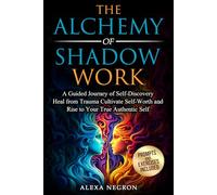The Alchemy of Shadow Work: A Guided Journey of Self-Discovery Heal from Trauma Cultivate Self-Worth and Rise to Your True Authentic Self