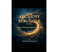 The Alchemy of Struggle - Volume I: Turn Your Chaos Into Gold: 1
