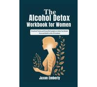 The Alcohol Detox Workbook for Women: Practical Tools and Powerful Insights to Help You Break Free and Build a Life of Freedom