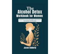 The Alcohol Detox Workbook for Women: Practical Tools and Powerful Insights to Help You Break Free and Build a Life of Freedom