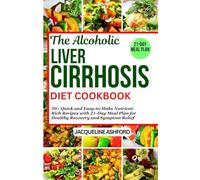 THE ALCOHOLIC LIVER CIRRHOSIS DIET COOKBOOK: 50+ Quick and Easy-to-Make Nutrient-Rich Recipes with 21-Day Meal Plan for Healthy Recovery and Symptom Relief