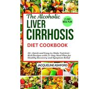 THE ALCOHOLIC LIVER CIRRHOSIS DIET COOKBOOK: 50+ Quick and Easy-to-Make Nutrient-Rich Recipes with 21-Day Meal Plan for Healthy Recovery and Symptom Relief