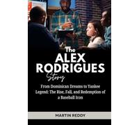 The Alex Rodrigues Story: From Dominican Dreams to Yankee Legend: The Rise, Fall, and Redemption of a Baseball Icon