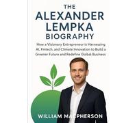 The Alexander Lempka Biography: How a Visionary Entrepreneur is Harnessing AI, Fintech, and Climate Innovation to Build a Greener Future and Redefine Global Business