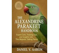The Alexandrine Parakeet Handbook: Expert Care, Training Tips, and Insights into This Majestic Talking Parrot
