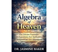 The Algebra of Heaven: The Divine Formula: 14 Equations for Authority, Assignment, and Alignment: 3