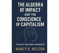 THE ALGEBRA OF IMPACT AND THE CONSCIENCE OF CAPITALISM: The Scott Galloway Biography
