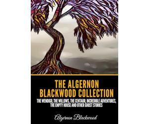 The Algernon Blackwood Collection: The Wendigo, The Willows, The Centaur, Incredible Adventures, The Empty House and Other Ghost Stories