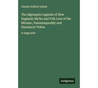 The Algonquin Legends of New England; Myths and Folk Lore of the Micmac, Passamaquoddy and Penobscot Tribes: in large print