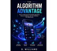 The Algorithm Advantage: How Social Media Platforms Decide What Gets Seen-and How to Create Content That Grows