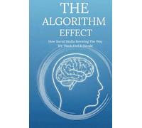 The Algorithm Effect: How Social Media Is Rewiring the Way We Think, Feel, and Decide | Social media addiction | How Social Media Affects Brain