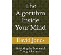 The Algorithm Inside Your Mind: Unlocking the Science of Thought Patterns