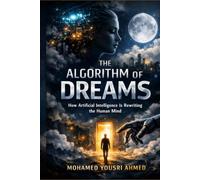 The Algorithm of Dreams: How AI Is Rewriting the Human Mind: How Artificial Intelligence Is Rewriting the Human Mind, One Thought at a Time