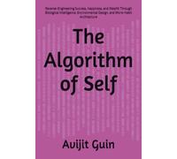 The Algorithm of Self: Reverse-Engineering Success, Happiness, and Wealth Through Biological Intelligence, Environmental Design, and Micro-Habit Architecture