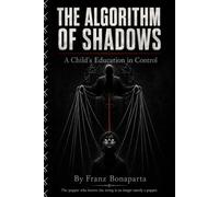 THE ALGORITHM OF SHADOWS: A Child's Education in Control - The Harsh Truth About Manipulation, Power, and the Strings That Pull Us All