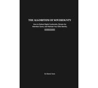 THE ALGORITHM OF SOVEREIGNTY: How to Defeat Digital Conformity, Dictate the Attention Game, and Maintain Your Elite Identity.