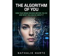 The Algorithm of You: How Your Brain Decides Before You Do and What You Can Do About It