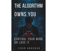 THE ALGORITHM OWNS YOU: CONTROL YOUR MIND OR LOSE IT