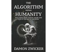 THE ALGORITHM VERSUS HUMANITY: Soul, Mind, Body, Nation, Heart, and God in the Age of Machines: 1