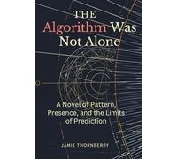The Algorithm Was Not Alone: A Novel of Pattern, Presence, and the Limits of Prediction