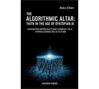 The Algorithmic Altar: Faith in the Age of Dystopian AI: Navigating Spirituality and Humanity in a Hyper-Connected AI Future