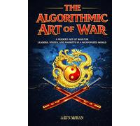 The Algorithmic Art of War: A Modern Art of War for Leaders, States, and Markets in a Weaponized World