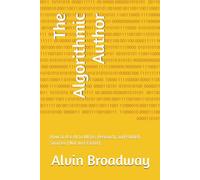 The Algorithmic Author: How to Use AI to Write, Research, and Publish Smarter ( Not Just Faster)