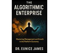THE ALGORITHMIC ENTERPRISE: Mastering Management and Growth in the Algorithmic Economy