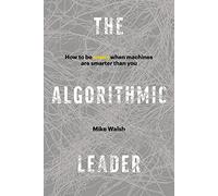 The Algorithmic Leader: How to Be Smart When Machines Are Smarter Than You