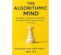 The Algorithmic Mind: Building Autonomous Systems for Behavioral Exploitation at Scale: The next frontier in trading isn’t human.: 3