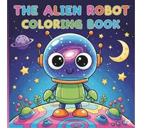 The Alien Robot Coloring Book: Fun filled Robots, Alien (Cute Coloring book | Friendly Robot Illustrations | Kids age 2-6)