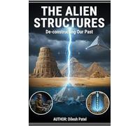 The Alien Structures: Deconstructing Our Past: Re-examining Our Forgotten Past. Ancient History Is Much More Profound Than It Seems, Ancient Megaliths, Precision Masonry And Technology