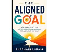 The Aligned Goal: How to Set Goals That Match Who You Are Becoming, Not Just What You Want