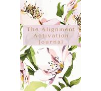 The Alignment Activation Journal: A Guided Practice for Energy Alignment, Clarity, and Focus