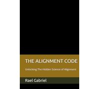 THE ALIGNMENT CODE: Unlocking The Hidden Science of Alignment