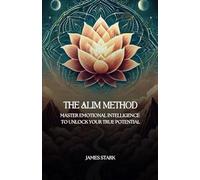 The ALIM Method: Master Your Emotions, Transform Your Life with the ALIM Method