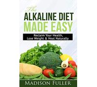 The Alkaline Diet Made Easy: Reclaim Your Health, Lose Weight & Heal Naturally