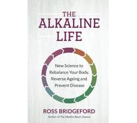 The Alkaline Life: New Science to Rebalance Your Body, Reverse Aging, and Prevent Disease