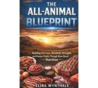 The All-Animal Blueprint: Building Fat Loss Metabolic Strength and Human Vitality Through Meat-Based Nutrition