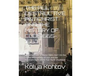 THE ALL-DESTRUCTIVE ANTICHRIST AND THE MISTERY OF CODE1665-1667: Universal Code of Water 1665-1667: On the Sacred Monophony of Isus and the Resonant Right of the Tsar Rurik Chudskoe