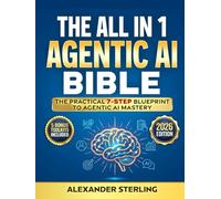 The All in One Agentic AI Bible: The Practical 7 Step Guide To Building Smarter AI Agents, Designing Goal-Oriented, LLM-Powered Systems That Think, Act, And Adapt In The Real World