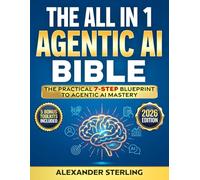 The All in One Agentic AI Bible: The Practical 7 Step Guide To Building Smarter AI Agents, Designing Goal-Oriented, LLM-Powered Systems That Think, Act, And Adapt In The Real World