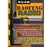 THE ALL-IN-ONE BAOFENG RADIO MANUAL FOR BEGINNERS: The Complete Step-by-Step Guide to Programming, Frequencies, and Advanced Features for Emergency Preparedness and Off-Grid Communication