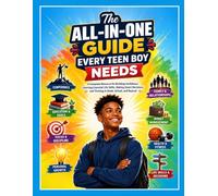 The All-in-One Guide Every Teen Boy Needs: A Complete Resource for Building Confidence, Learning Essential Life Skills, Making Smart Decisions, and Thriving at Home, School, and Beyond