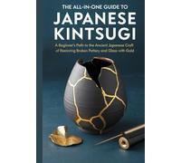 The All-in-One Guide to Japanese Kintsugi: A Beginner’s Path to the Ancient Japanese Craft of Restoring Broken Pottery and Glass with Gold