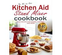 The All-in-One Kitchen Aid Stand Mixer Cookbook: Easy Recipes for Baking, Cooking, and More